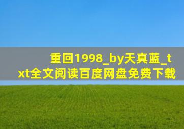 重回1998_by天真蓝_txt全文阅读,百度网盘免费下载