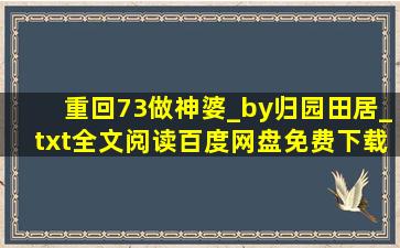 重回73做神婆_by归园田居_txt全文阅读,百度网盘免费下载