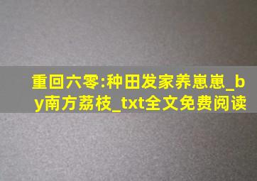 重回六零:种田发家养崽崽_by南方荔枝_txt全文免费阅读