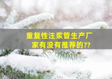 重复性注浆管生产厂家有没有推荐的??