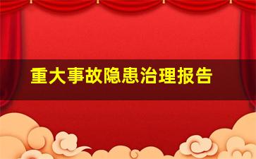 重大事故隐患治理报告 