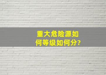 重大危险源如何等级如何分?