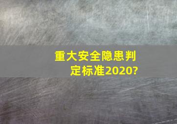 重大安全隐患判定标准2020?