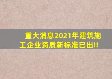 重大消息,2021年建筑施工企业资质新标准已出!!