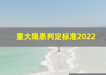 重大隐患判定标准2022