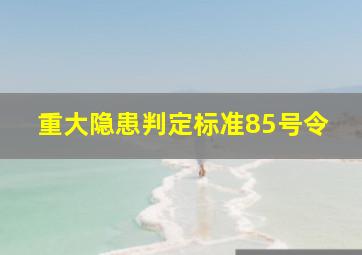 重大隐患判定标准85号令