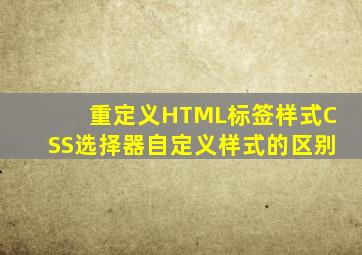 重定义HTML标签样式,CSS选择器,自定义样式的区别