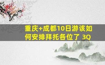 重庆+成都10日游该如何安排拜托各位了 3Q