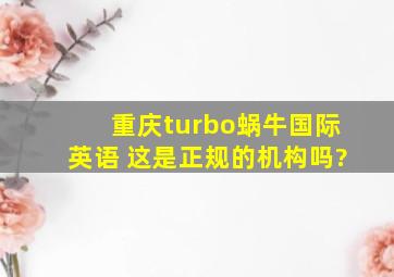 重庆turbo蜗牛国际英语 这是正规的机构吗?