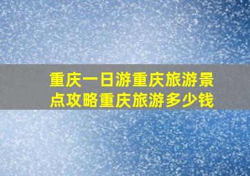 重庆一日游,重庆旅游景点攻略,重庆旅游多少钱