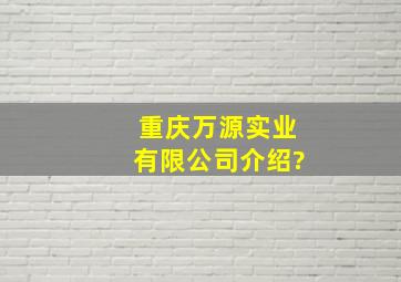 重庆万源实业有限公司介绍?