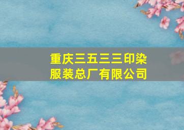 重庆三五三三印染服装总厂有限公司