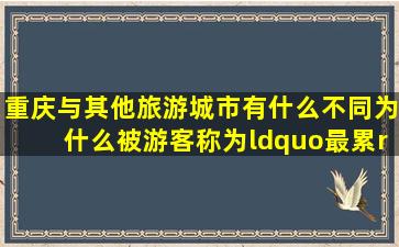 重庆与其他旅游城市有什么不同,为什么被游客称为“最累”的城市?