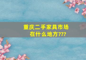 重庆二手家具市场在什么地方???