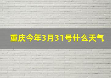 重庆今年3月31号什么天气