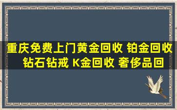 重庆免费上门黄金回收 铂金回收 钻石钻戒 K金回收 奢侈品回收...