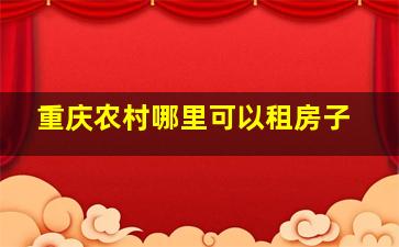 重庆农村哪里可以租房子