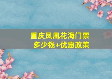 重庆凤凰花海门票多少钱+优惠政策