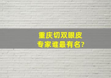 重庆切双眼皮专家谁最有名?