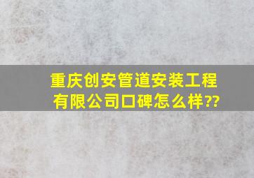 重庆创安管道安装工程有限公司口碑怎么样??