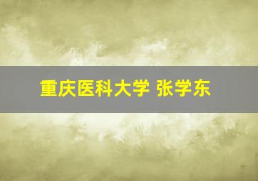 重庆医科大学 张学东