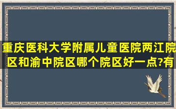 重庆医科大学附属儿童医院两江院区和渝中院区哪个院区好一点?有...