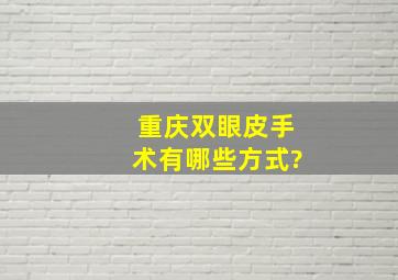 重庆双眼皮手术有哪些方式?