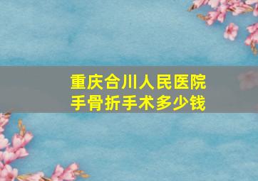 重庆合川人民医院手骨折手术多少钱