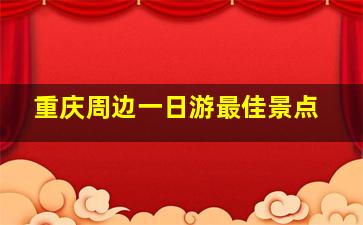 重庆周边一日游最佳景点