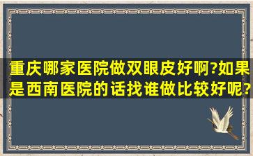 重庆哪家医院做双眼皮好啊?如果是西南医院的话找谁做比较好呢?