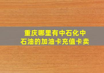 重庆哪里有中石化、中石油的加油卡充值卡卖(