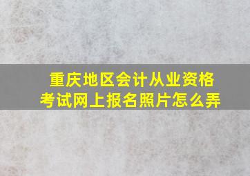 重庆地区会计从业资格考试网上报名照片怎么弄