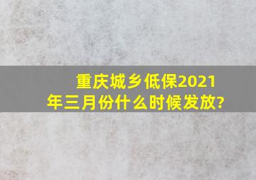 重庆城乡低保2021年三月份什么时候发放?