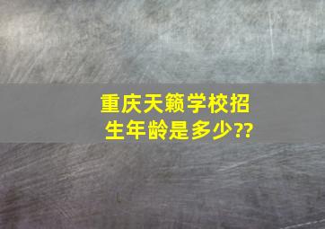 重庆天籁学校招生年龄是多少??