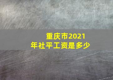 重庆市2021年社平工资是多少