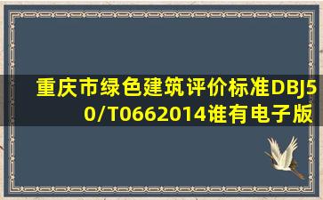 重庆市《绿色建筑评价标准》(DBJ50/T0662014)谁有电子版的?