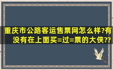 重庆市公路客运售票网怎么样?有没有在上面买=过=票的大侠??说说是...