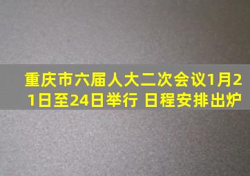 重庆市六届人大二次会议1月21日至24日举行 日程安排出炉