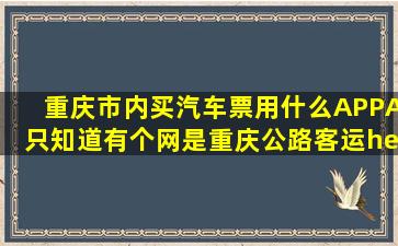 重庆市内,买汽车票,用什么APPA,只知道有个网是重庆公路客运……,没...