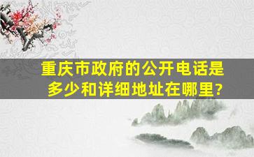 重庆市政府的公开电话是多少和详细地址在哪里?