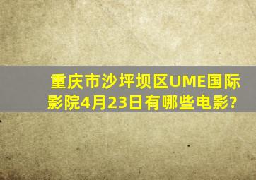 重庆市沙坪坝区UME国际影院4月23日有哪些电影?