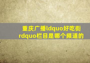 重庆广播“好吃街”栏目是哪个频道的