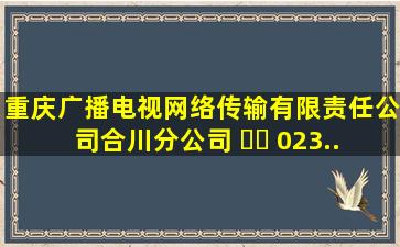 重庆广播电视网络传输有限责任公司合川分公司 ☎️ 023...