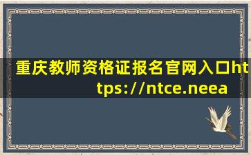 重庆教师资格证报名官网入口(https://ntce.neea.edu.cn)