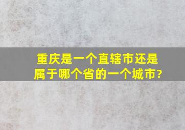 重庆是一个直辖市还是属于哪个省的一个城市?