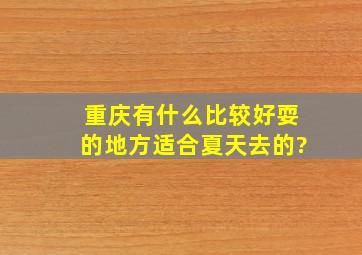 重庆有什么比较好耍的地方,适合夏天去的?