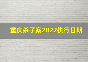 重庆杀子案2022执行日期