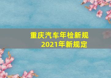 重庆汽车年检新规2021年新规定