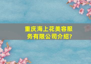 重庆海上花美容服务有限公司介绍?