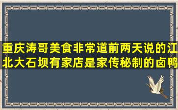 重庆涛哥美食非常道,前两天说的江北大石坝有家店是家传秘制的卤鸭,...